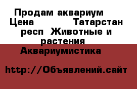 Продам аквариум . › Цена ­ 3 000 - Татарстан респ. Животные и растения » Аквариумистика   